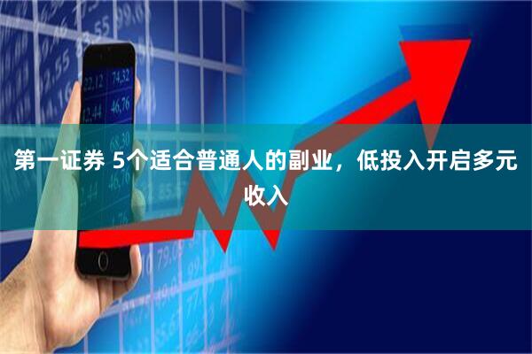 第一证券 5个适合普通人的副业，低投入开启多元收入
