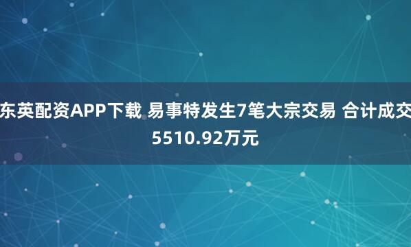 东英配资APP下载 易事特发生7笔大宗交易 合计成交5510.92万元