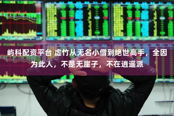 屿科配资平台 虚竹从无名小僧到绝世高手，全因为此人，不是无崖子，不在逍遥派