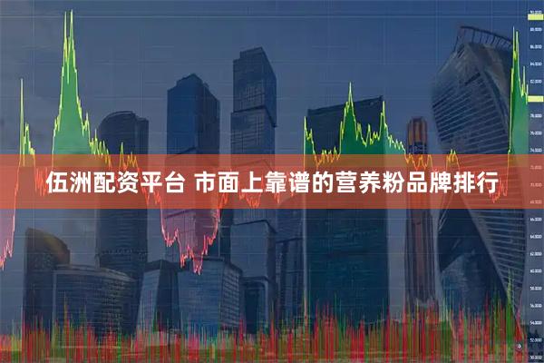 伍洲配资平台 市面上靠谱的营养粉品牌排行