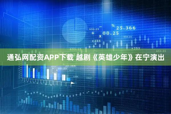 通弘网配资APP下载 越剧《英雄少年》在宁演出